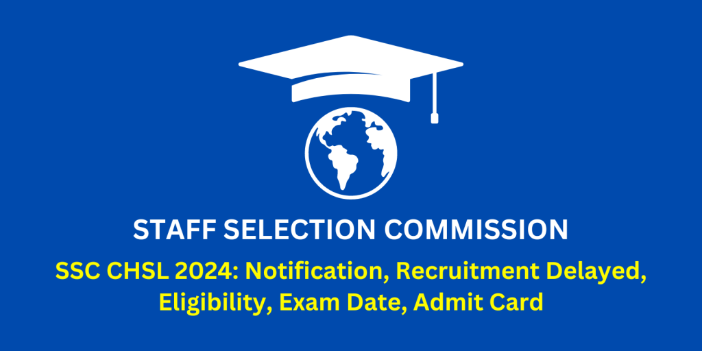 SSC CHSL 2024: Notification, Recruitment Delayed, Eligibility, Exam Date, Admit Card